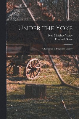 Edmund Gosse, Ivan Minchov Vazov - Under the Yoke; A Romance of Bulgarian Liberty, Häftad