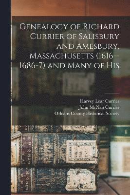 Genealogy of Richard Currier of Salisbury and Amesbury, Massachusetts (1616--1686-7) and Many of His 1