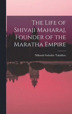 The Life of Shivaji Maharaj, Founder of the Maratha Empire 1