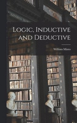 William Minto - Logic, Inductive and Deductive, Inbunden