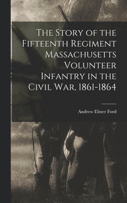 bokomslag The Story of the Fifteenth Regiment Massachusetts Volunteer Infantry in the Civil War, 1861-1864