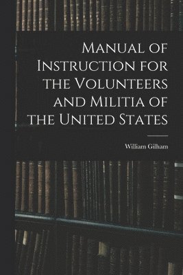 bokomslag Manual of Instruction for the Volunteers and Militia of the United States