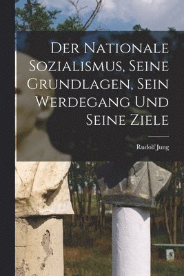 bokomslag Der Nationale Sozialismus, Seine Grundlagen, Sein Werdegang Und Seine Ziele