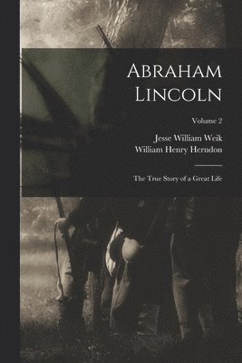 Abraham Lincoln; the True Story of a Great Life; Volume 2