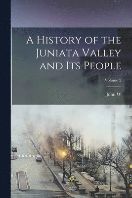 A History of the Juniata Valley and its People; Volume 2 1