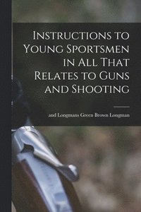 bokomslag Instructions to Young Sportsmen in all That Relates to Guns and Shooting