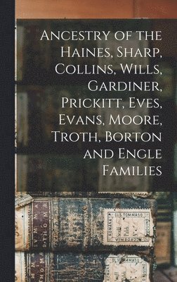 Ancestry of the Haines, Sharp, Collins, Wills, Gardiner, Prickitt, Eves, Evans, Moore, Troth, Borton and Engle Families 1