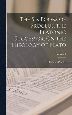 bokomslag The Six Books of Proclus, the Platonic Successor, On the Theology of Plato; Volume 1