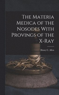 bokomslag The Materia Medica of the Nosodes With Provings of the X-Ray