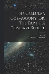 bokomslag The Cellular Cosmogony, Or, The Earth, A Concave Sphere