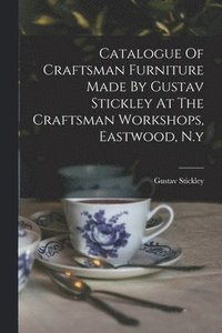 bokomslag Catalogue Of Craftsman Furniture Made By Gustav Stickley At The Craftsman Workshops, Eastwood, N.y