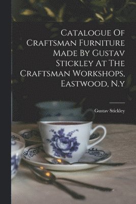 Gustav Stickley - Catalogue Of Craftsman Furniture Made By Gustav Stickley At The Craftsman Workshops, Eastwood, N.y, Häftad