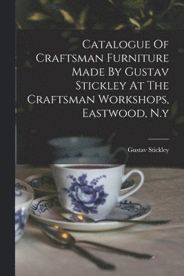 Catalogue Of Craftsman Furniture Made By Gustav Stickley At The Craftsman Workshops, Eastwood, N.y 1