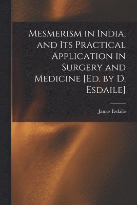 bokomslag Mesmerism in India, and Its Practical Application in Surgery and Medicine [Ed. by D. Esdaile]