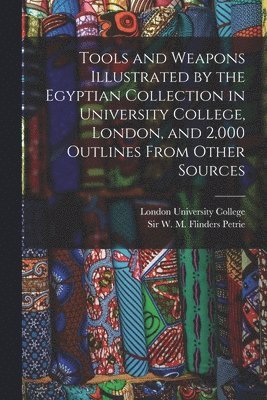 W M Flinders Petrie, London University College - Tools and Weapons Illustrated by the Egyptian Collection in University College, London, and 2,000 Outlines From Other Sources, Häftad