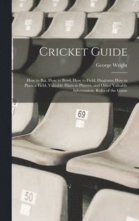 bokomslag Cricket Guide; how to bat, how to Bowl, how to Field, Diagrams how to Place a Field, Valuable Hints to Players, and Other Valuable Information. Rules of the Game