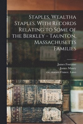 Staples, Wealtha Staples. With Records Relating to Some of the Berkley - Taunton, Massachusetts Families 1
