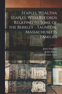 Staples, Wealtha Staples. With Records Relating to Some of the Berkley - Taunton, Massachusetts Families