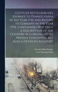bokomslag Gottlieb Mittelberger's Journey to Pennsylvania in the Year 1750 and Return to Germany in the Year 1754, Containing not Only a Description of the Country According to its Present Condition, but Also