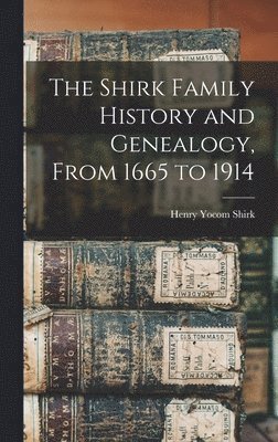 bokomslag Shirk Family History and Genealogy, From 1665 to 1914