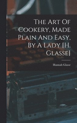 Art Of Cookery, Made Plain And Easy, By A Lady [h. Glasse]