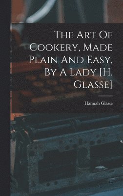 The Art Of Cookery, Made Plain And Easy, By A Lady [h. Glasse] 1