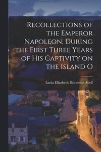 bokomslag Recollections of the Emperor Napoleon, During the First Three Years of His Captivity on the Island O