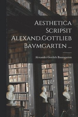 Alexander Gottlieb Baumgarten - Aesthetica Scripsit Alexand.Gottlieb Bavmgarten ..., Häftad