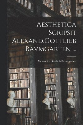 bokomslag Aesthetica Scripsit Alexand.Gottlieb Bavmgarten ...
