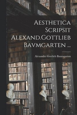 Aesthetica Scripsit Alexand.Gottlieb Bavmgarten ... 1