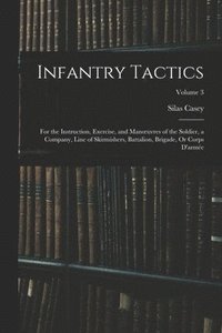 bokomslag Infantry Tactics: For the Instruction, Exercise, and Manoeuvres of the Soldier, a Company, Line of Skirmishers, Battalion, Brigade, Or C