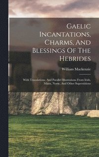 bokomslag Gaelic Incantations, Charms, And Blessings Of The Hebrides