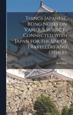 Things Japanese, Being Notes on Various Subjects Connected With Japan for the Use of Travellers and Others 1