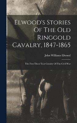 Elwood's Stories Of The Old Ringgold Cavalry, 1847-1865 1