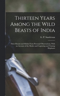 Thirteen Years Among the Wild Beasts of India 1