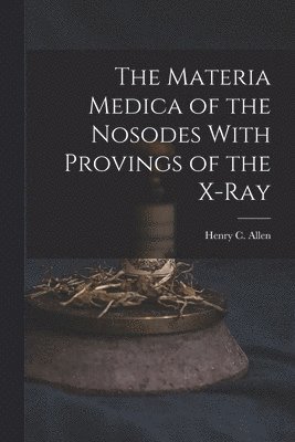 The Materia Medica of the Nosodes With Provings of the X-Ray 1