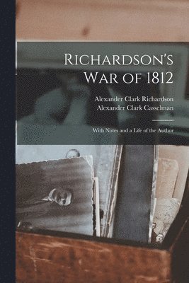 Alexander Clark Casselman, Alexander Clark Richardson - Richardson's War of 1812, Häftad