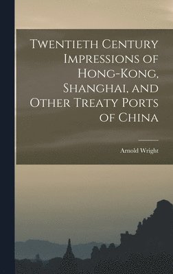 Twentieth Century Impressions of Hong-kong, Shanghai, and Other Treaty Ports of China 1