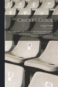bokomslag Cricket Guide; how to bat, how to Bowl, how to Field, Diagrams how to Place a Field, Valuable Hints to Players, and Other Valuable Information. Rules of the Game