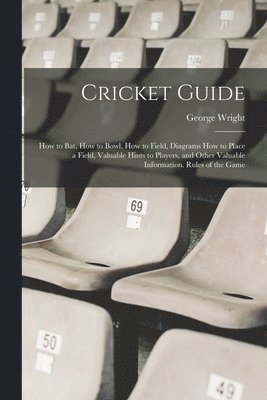George Wright - Cricket Guide; how to bat, how to Bowl, how to Field, Diagrams how to Place a Field, Valuable Hints to Players, and Other Valuable Information. Rules of the Game, Häftad