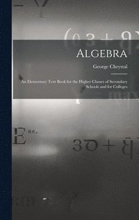 bokomslag Algebra: An Elementary Text Book for the Higher Classes of Secondary Schools and for Colleges