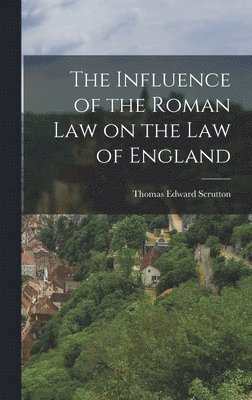 Thomas Edward Scrutton - Influence of the Roman Law on the Law of England, Inbunden