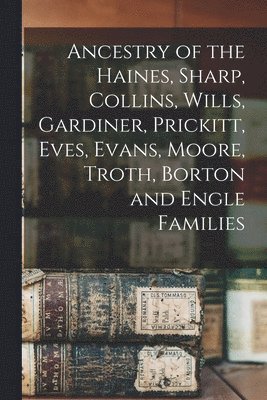 Ancestry of the Haines, Sharp, Collins, Wills, Gardiner, Prickitt, Eves, Evans, Moore, Troth, Borton and Engle Families 1