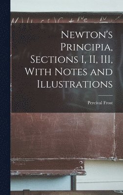 Newton's Principia, Sections I, II, III, With Notes and Illustrations