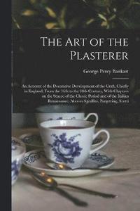 bokomslag The art of the Plasterer; an Account of the Decorative Development of the Craft, Chiefly in England, From the 16th to the 18th Century, With Chapters on the Stucco of the Classic Period and of the