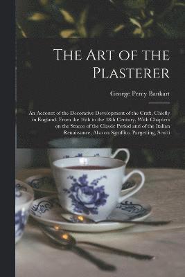 bokomslag The art of the Plasterer; an Account of the Decorative Development of the Craft, Chiefly in England, From the 16th to the 18th Century, With Chapters on the Stucco of the Classic Period and of the