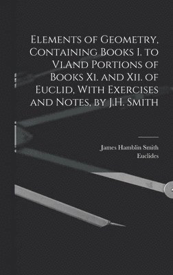 James Hamblin Smith, Euclides - Elements of Geometry, Containing Books I. to Vi.And Portions of Books Xi. and Xii. of Euclid, With Exercises and Notes, by J.H. Smith, Inbunden