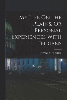 bokomslag My Life On the Plains. Or Personal Experiences With Indians