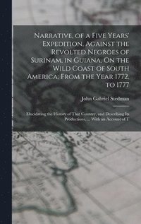 bokomslag Narrative, of a Five Years' Expedition, Against the Revolted Negroes of Surinam, in Guiana, On the Wild Coast of South America; From the Year 1772, to 1777