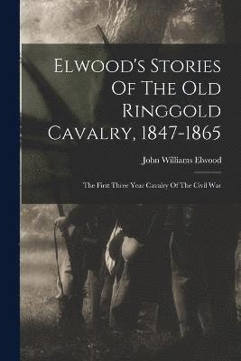 Elwood's Stories Of The Old Ringgold Cavalry, 1847-1865 1